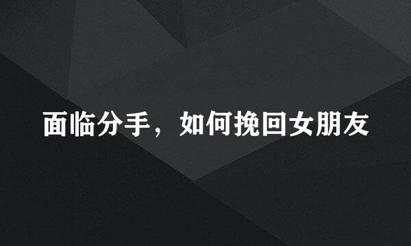 面临分手，如何挽回女朋友