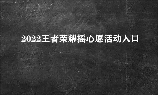 2022王者荣耀摇心愿活动入口