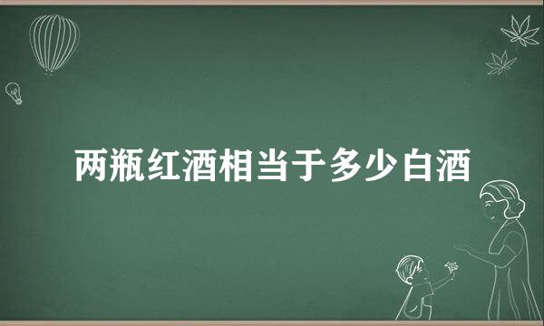 两瓶红酒相当于多少白酒