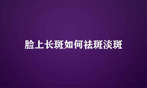脸上长斑如何祛斑淡斑