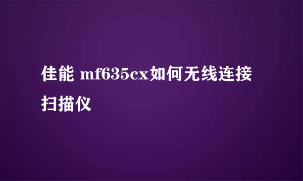 佳能 mf635cx如何无线连接扫描仪