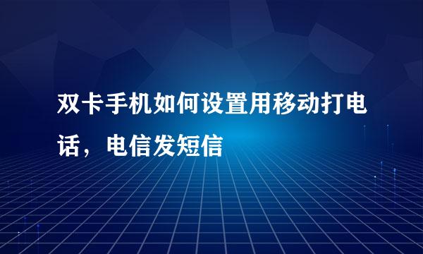 双卡手机如何设置用移动打电话，电信发短信