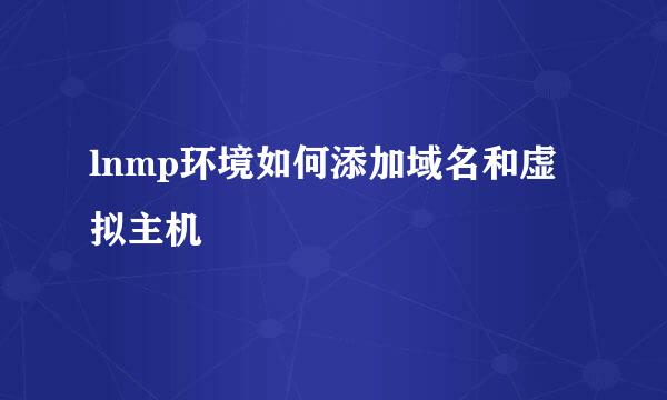 lnmp环境如何添加域名和虚拟主机