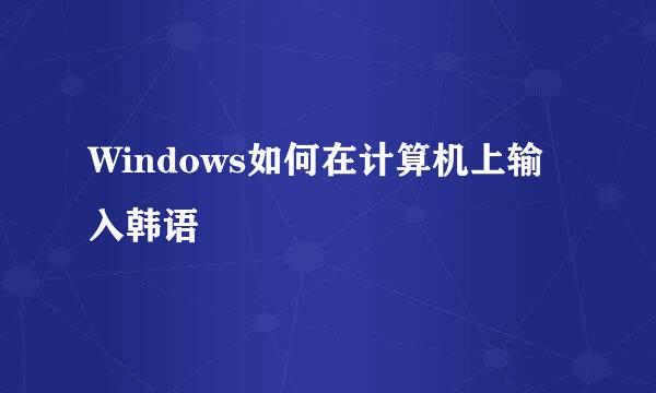 Windows如何在计算机上输入韩语