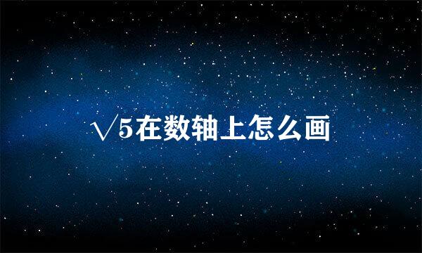 √5在数轴上怎么画