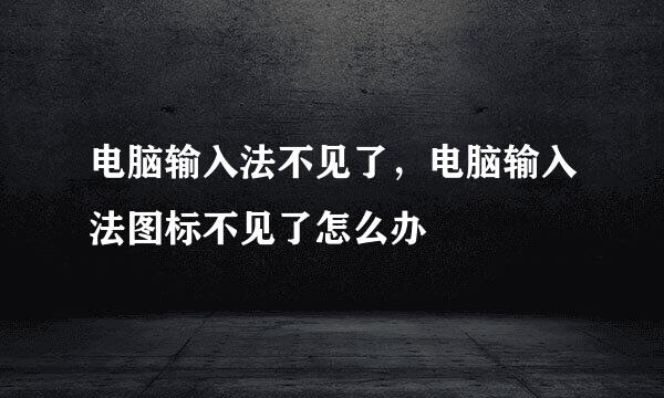 电脑输入法不见了，电脑输入法图标不见了怎么办