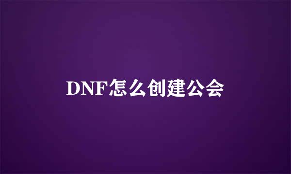 DNF怎么创建公会