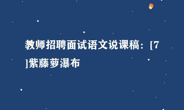 教师招聘面试语文说课稿：[7]紫藤萝瀑布