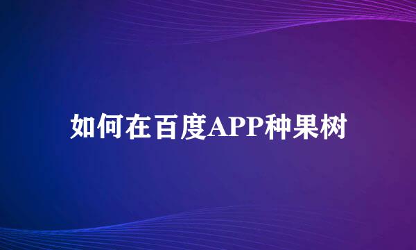 如何在百度APP种果树