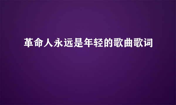 革命人永远是年轻的歌曲歌词