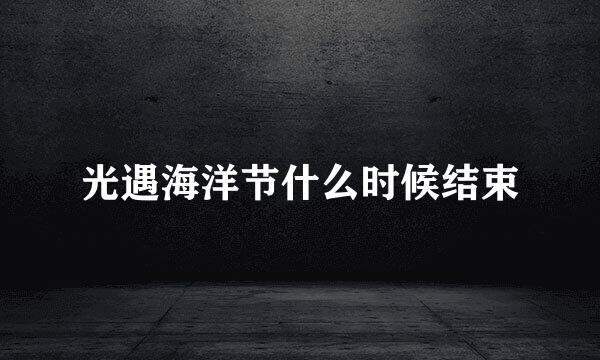 光遇海洋节什么时候结束