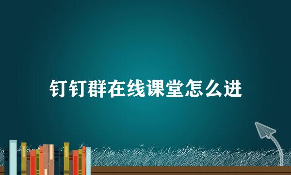 钉钉群在线课堂怎么进