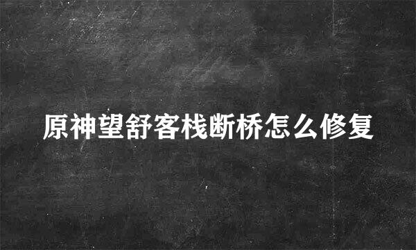 原神望舒客栈断桥怎么修复
