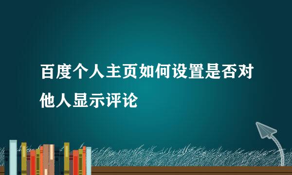 百度个人主页如何设置是否对他人显示评论