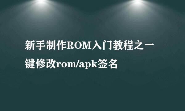 新手制作ROM入门教程之一键修改rom/apk签名