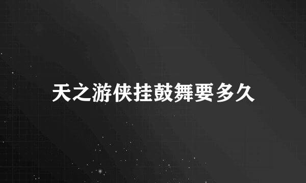 天之游侠挂鼓舞要多久