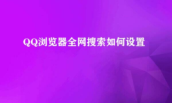 QQ浏览器全网搜索如何设置