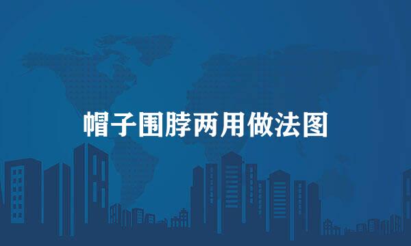 帽子围脖两用做法图