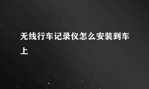无线行车记录仪怎么安装到车上