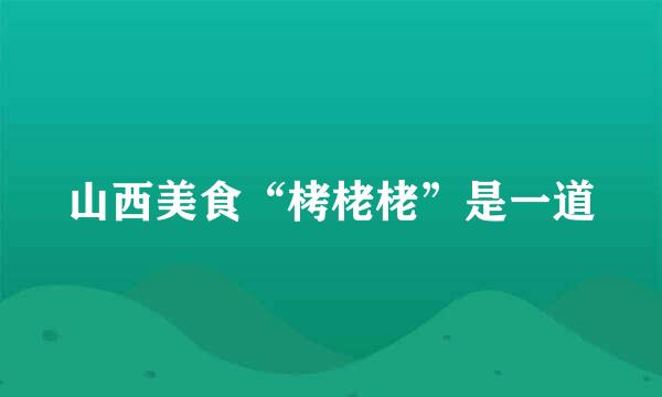 山西美食“栲栳栳”是一道