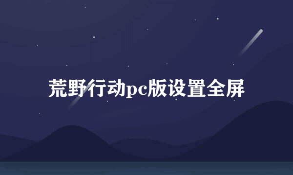 荒野行动pc版设置全屏