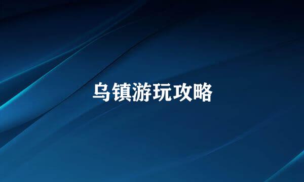 乌镇游玩攻略