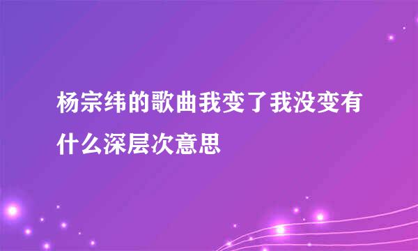 杨宗纬的歌曲我变了我没变有什么深层次意思