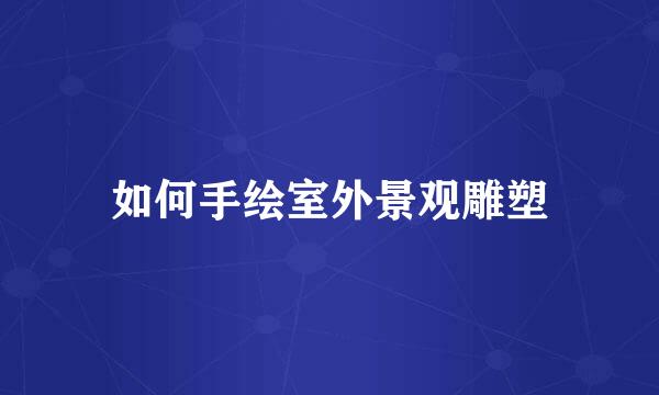 如何手绘室外景观雕塑