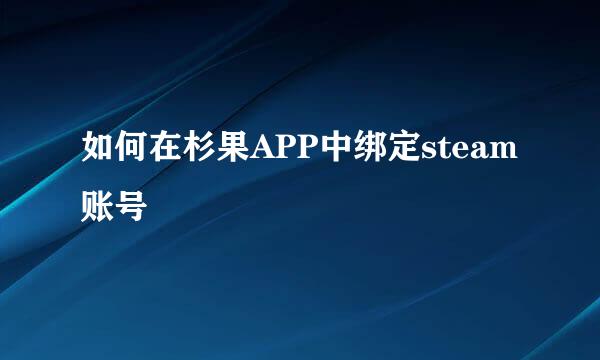 如何在杉果APP中绑定steam账号