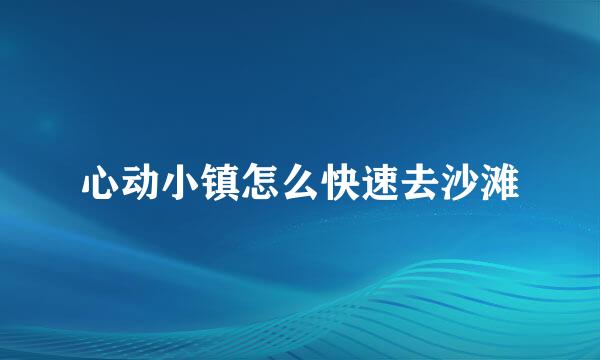心动小镇怎么快速去沙滩