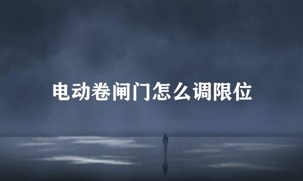 电动卷闸门怎么调限位