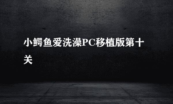 小鳄鱼爱洗澡PC移植版第十关