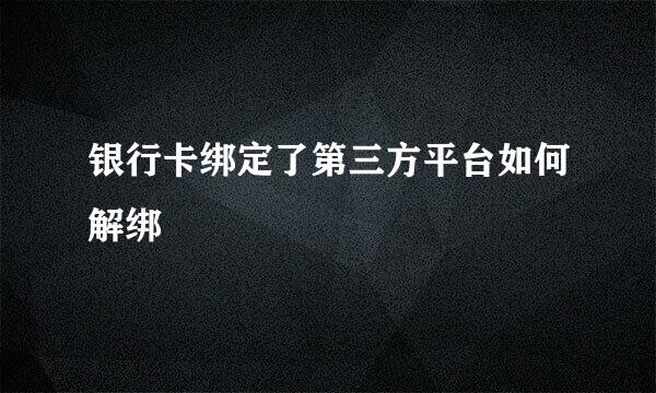 银行卡绑定了第三方平台如何解绑