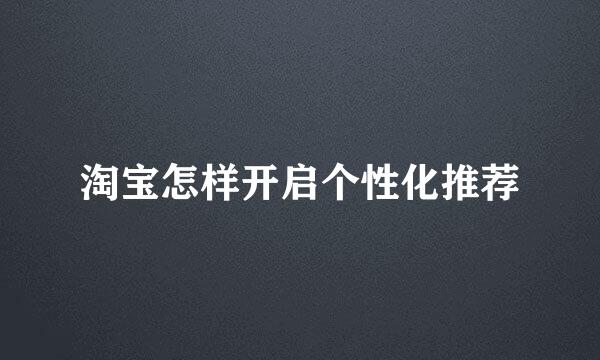淘宝怎样开启个性化推荐