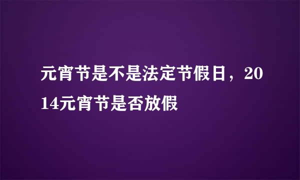 元宵节是不是法定节假日，2014元宵节是否放假