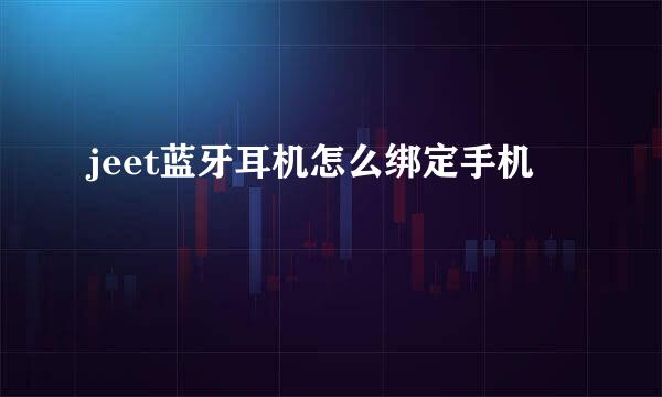 jeet蓝牙耳机怎么绑定手机