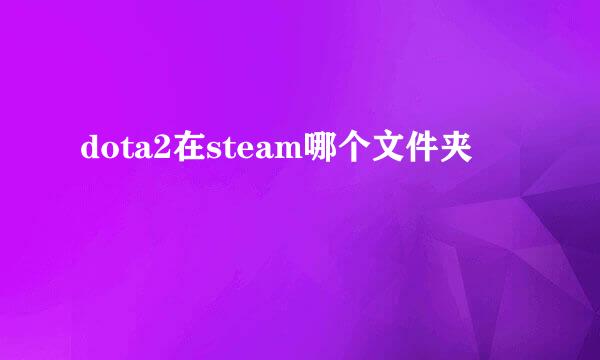 dota2在steam哪个文件夹