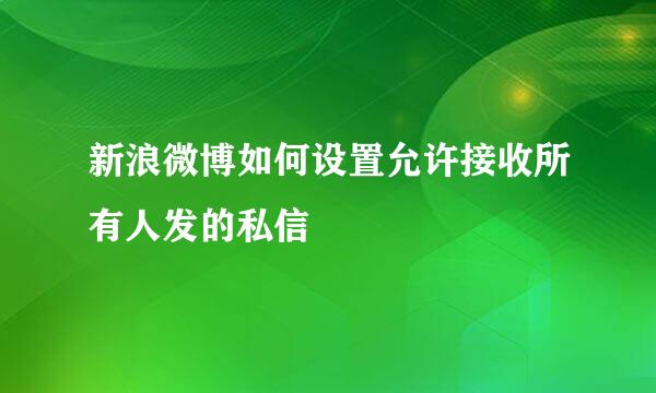 新浪微博如何设置允许接收所有人发的私信