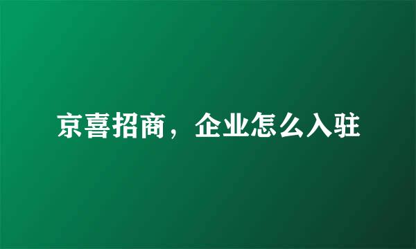京喜招商，企业怎么入驻
