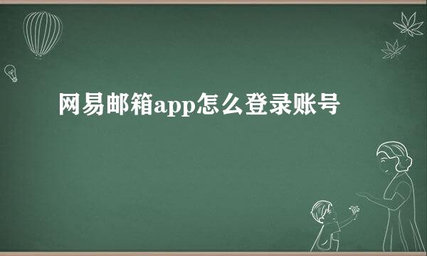 网易邮箱app怎么登录账号