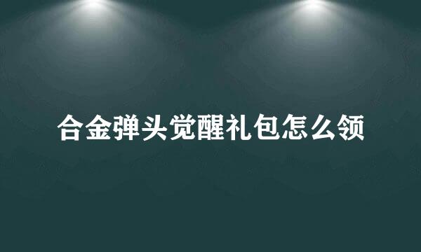 合金弹头觉醒礼包怎么领