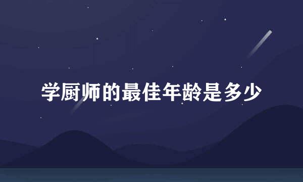 学厨师的最佳年龄是多少