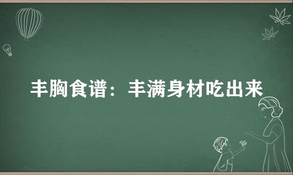 丰胸食谱：丰满身材吃出来