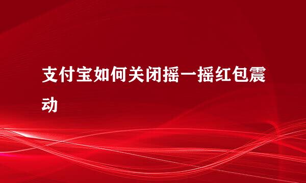 支付宝如何关闭摇一摇红包震动
