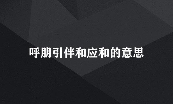 呼朋引伴和应和的意思