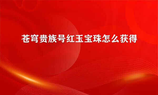 苍穹贵族号红玉宝珠怎么获得