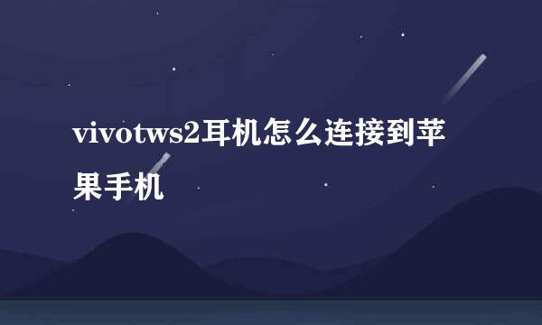vivotws2耳机怎么连接到苹果手机