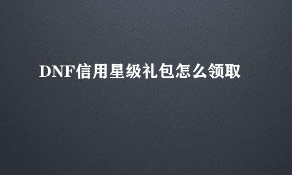 DNF信用星级礼包怎么领取
