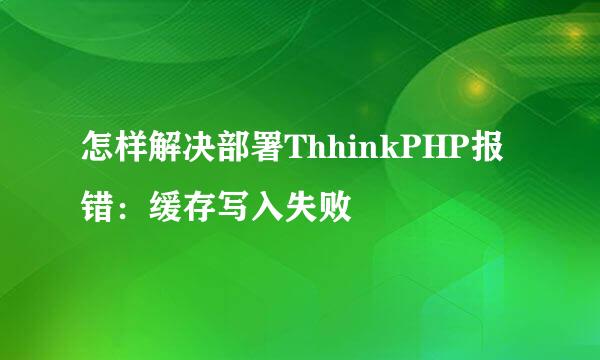 怎样解决部署ThhinkPHP报错：缓存写入失败
