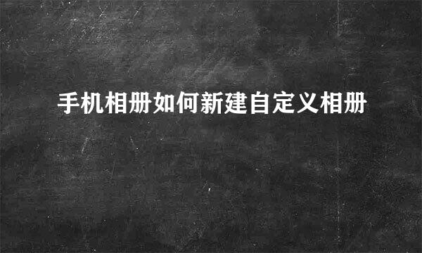 手机相册如何新建自定义相册